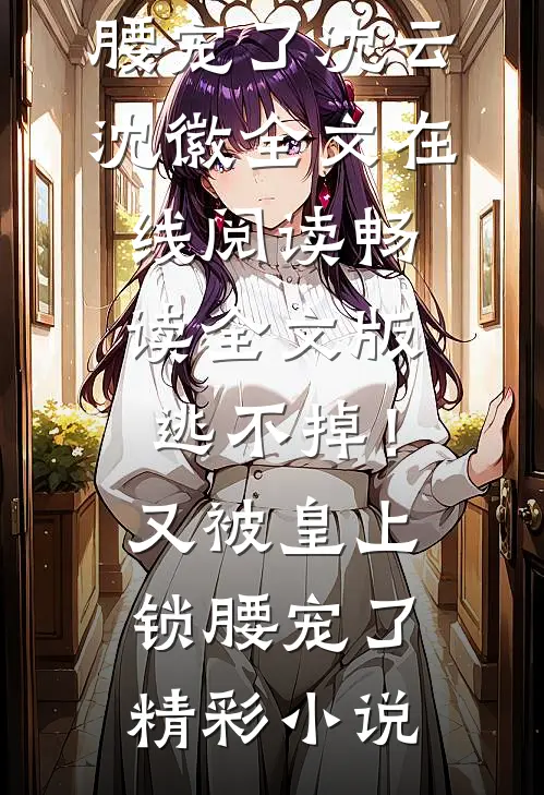 畅读全文版逃不掉!又被皇上锁腰宠了