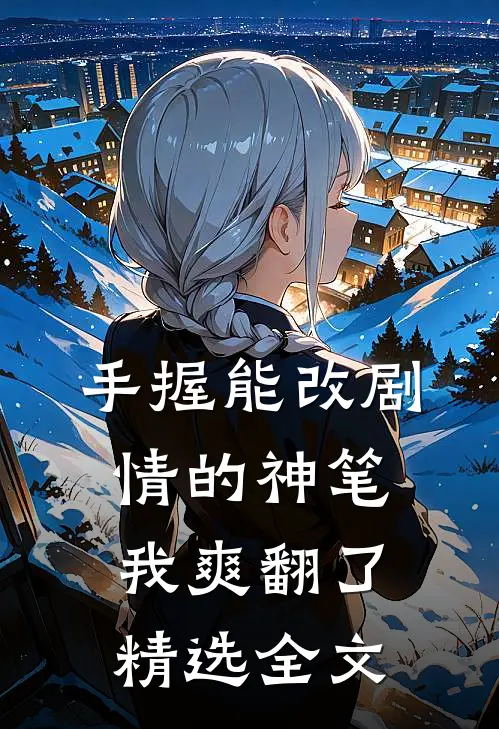 手握能改剧情的神笔，我爽翻了精选全文