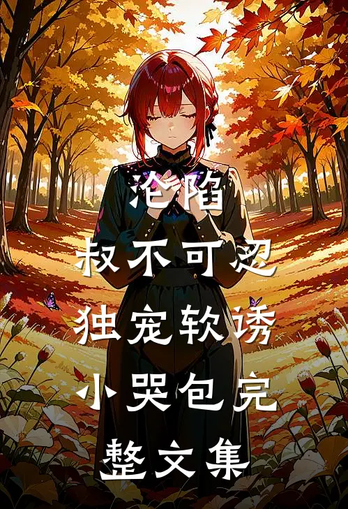 沦陷，叔不可忍，独宠软诱小哭包完整文集
