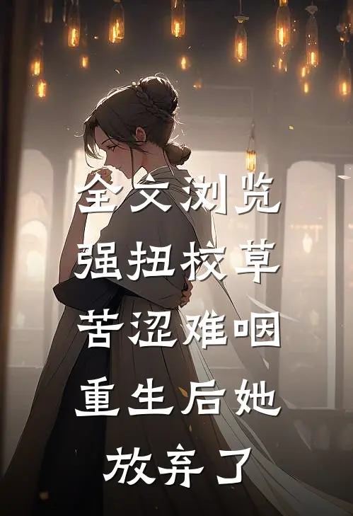 全文浏览强扭校草苦涩难咽，重生后她放弃了