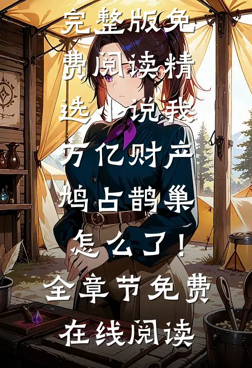 精选小说我，万亿财产，鸠占鹊巢怎么了！