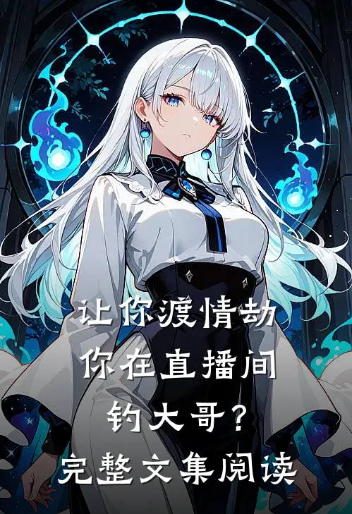 让你渡情劫，你在直播间钓大哥？完整文集阅读