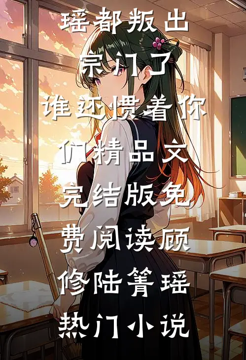 都叛出宗门了，谁还惯着你们精品文