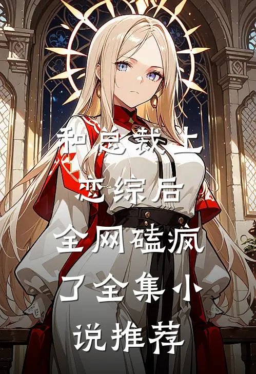 和总裁上恋综后，全网磕疯了全集小说推荐