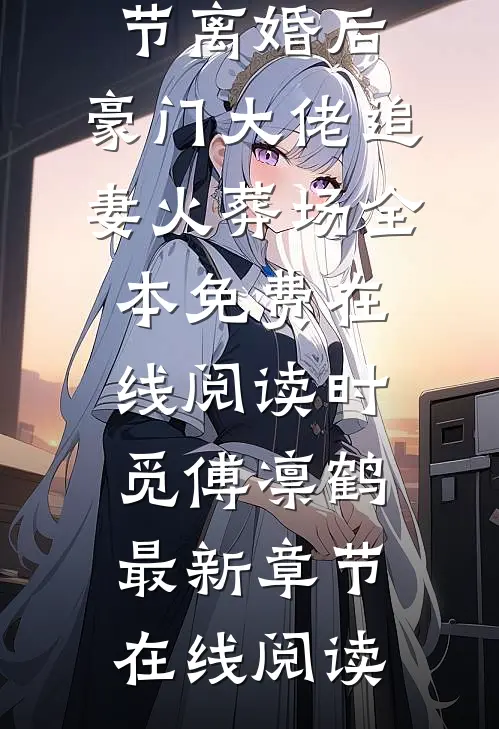 全文章节离婚后,豪门大佬追妻火葬场