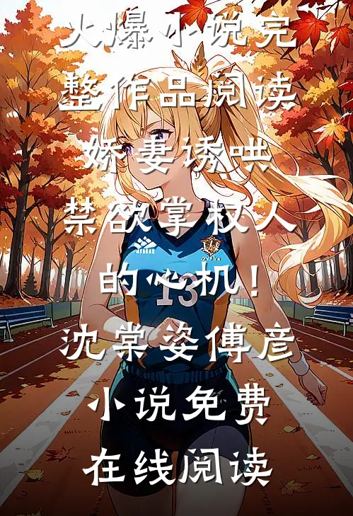 完整作品阅读娇妻诱哄:禁欲掌权人的心机!