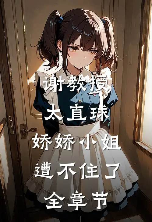 谢教授太直球，娇娇小姐遭不住了全章节