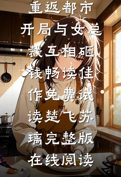 重返都市:开局与女总裁互相砸钱畅读佳作