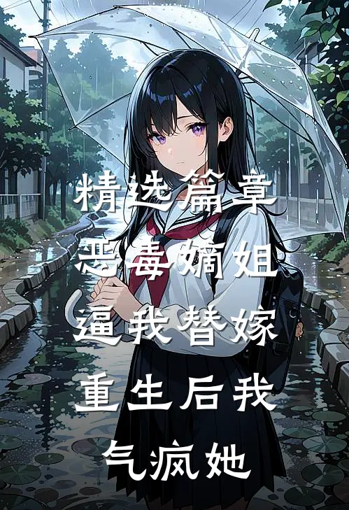 精选篇章恶毒嫡姐逼我替嫁，重生后我气疯她