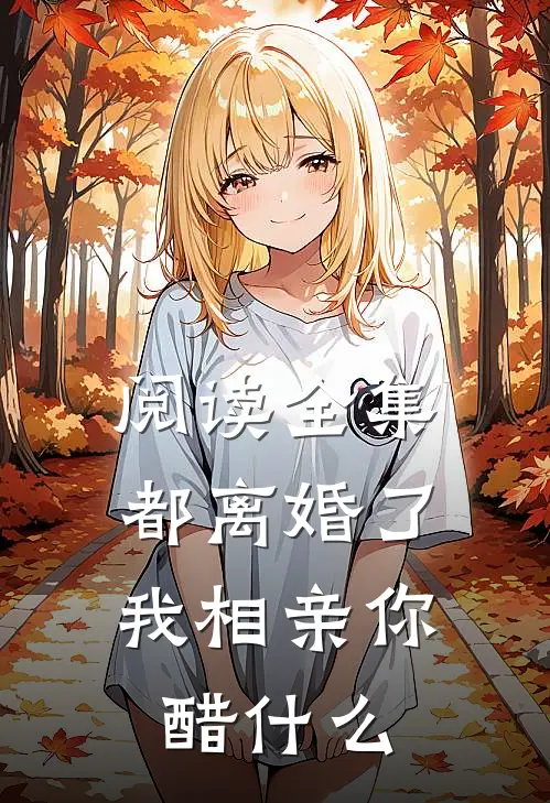 阅读全集都离婚了，我相亲你醋什么