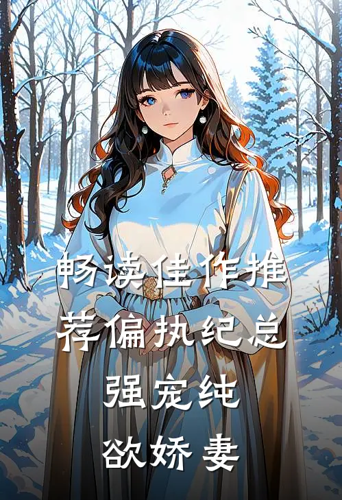 畅读佳作推荐偏执纪总，强宠纯欲娇妻