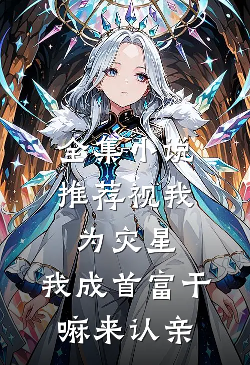 全集小说推荐视我为灾星，我成首富干嘛来认亲