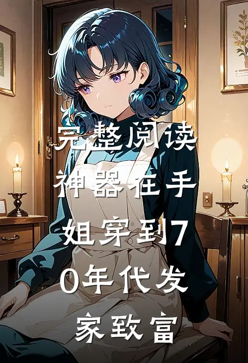 完整阅读神器在手，姐穿到70年代发家致富