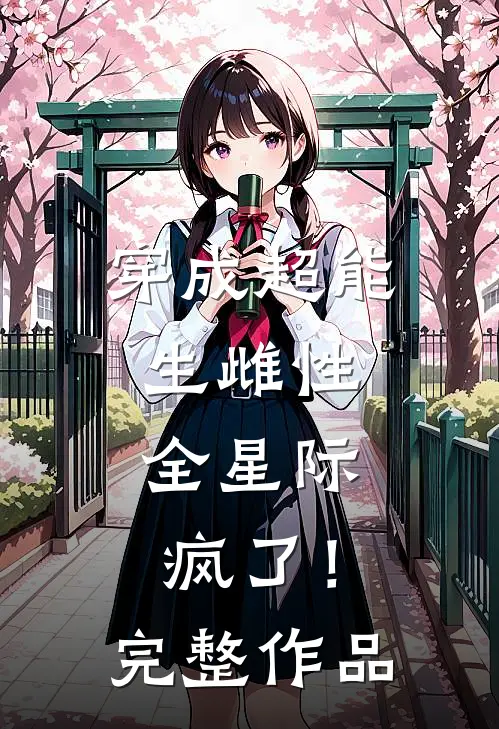 穿成超能生雌性，全星际疯了！完整作品