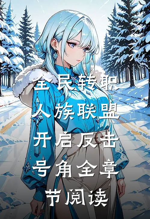 全民转职：人族联盟，开启反击号角全章节阅读