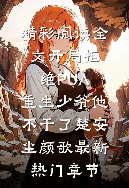 精彩阅读全文开局拒绝PUA,重生少爷他不干了（楚安尘颜歌）最新热门章节
