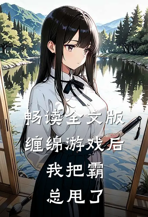 畅读全文版缠绵游戏后，我把霸总甩了