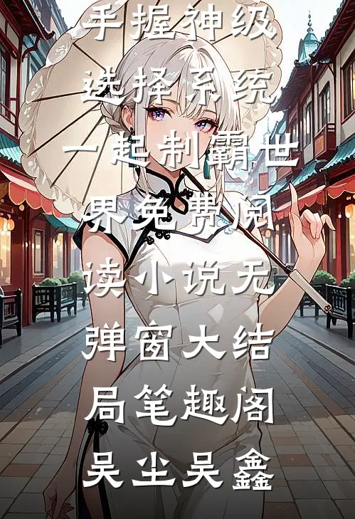 完整版阅读手握神级选择系统,一起制霸世界免费阅读小说无弹窗大结局_笔趣阁（吴尘吴鑫）