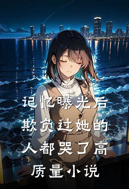 记忆曝光后，欺负过她的人都哭了高质量小说
