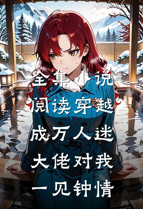 全集小说阅读穿越成万人迷，大佬对我一见钟情