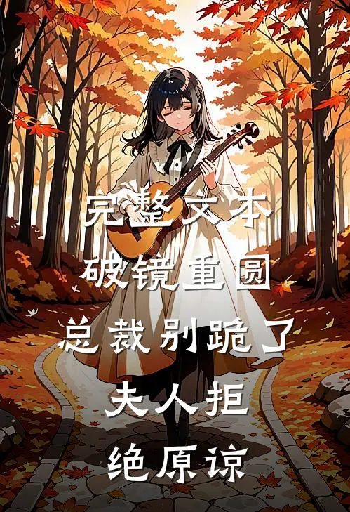 完整文本破镜重圆：总裁别跪了，夫人拒绝原谅