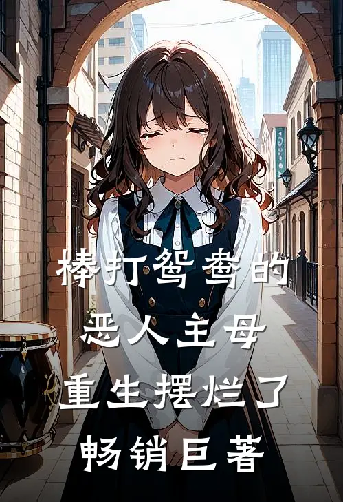 棒打鸳鸯的恶人主母，重生摆烂了畅销巨著