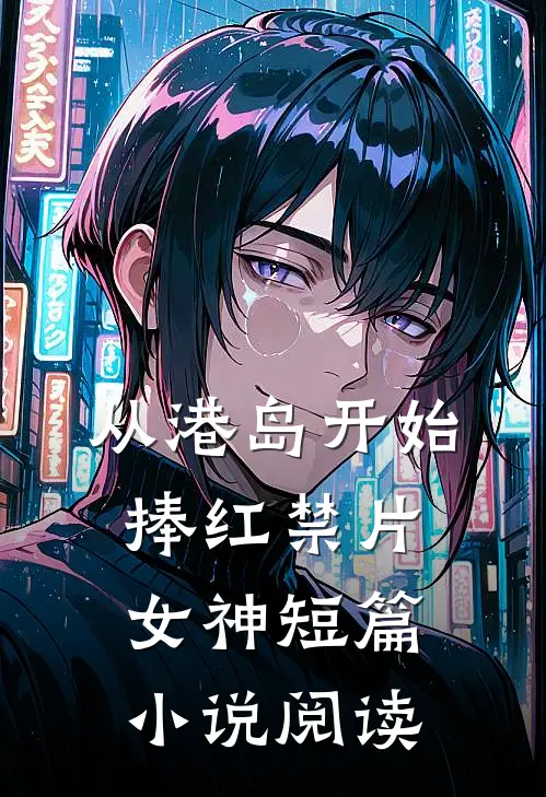 从港岛开始，捧红禁片女神短篇小说阅读