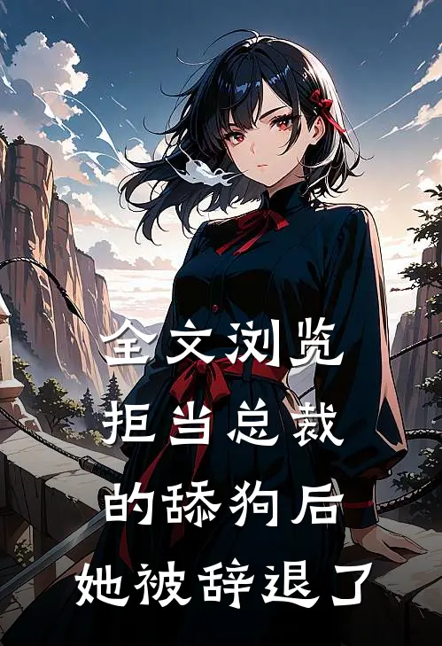 全文浏览拒当总裁的舔狗后，她被辞退了
