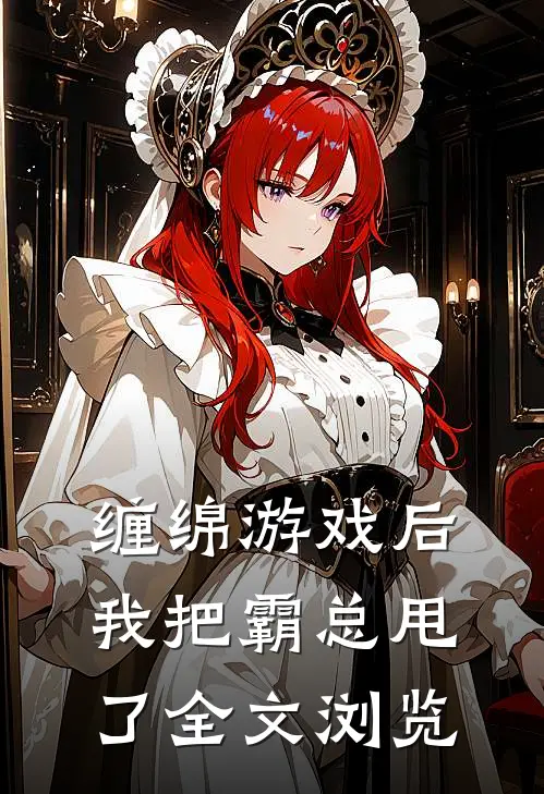 缠绵游戏后，我把霸总甩了全文浏览