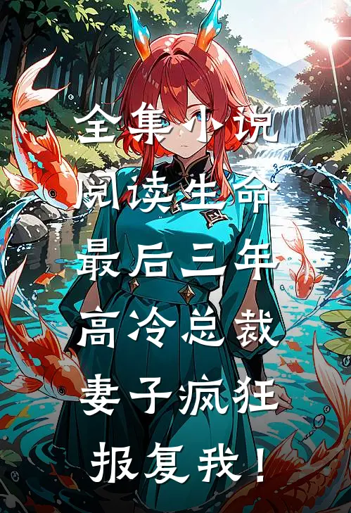 全集小说阅读生命最后三年，高冷总裁妻子疯狂报复我！