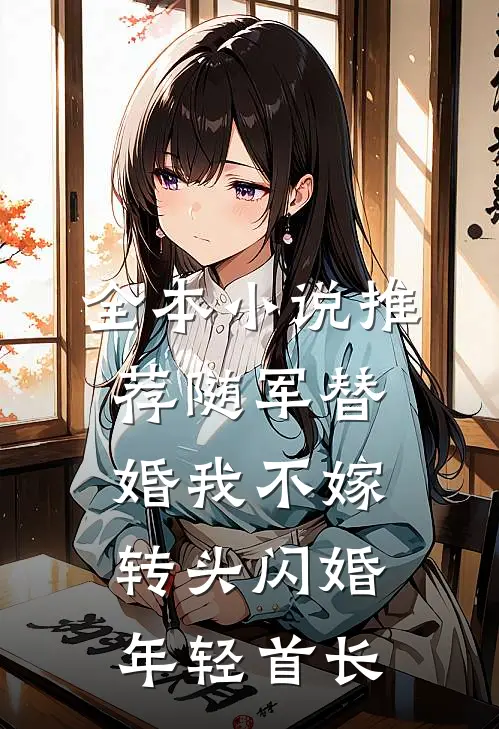 全本小说推荐随军替婚我不嫁，转头闪婚年轻首长
