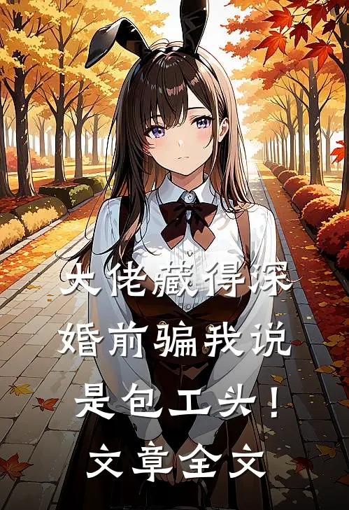 大佬藏得深，婚前骗我说是包工头！文章全文