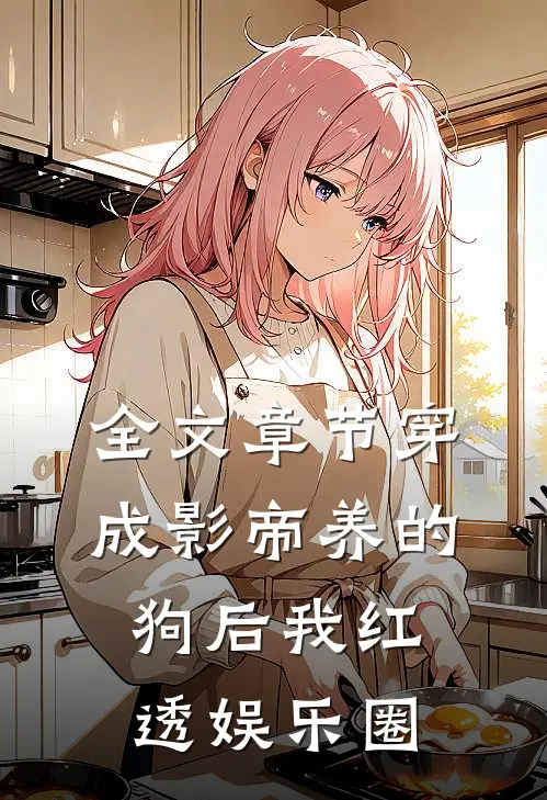 全文章节穿成影帝养的狗后我红透娱乐圈