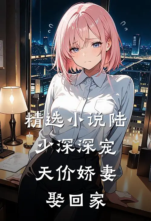 精选小说陆少深深宠：天价娇妻娶回家