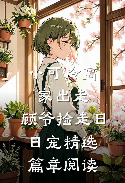 小可怜离家出走，顾爷捡走日日宠精选篇章阅读