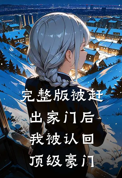完整版被赶出家门后，我被认回顶级豪门