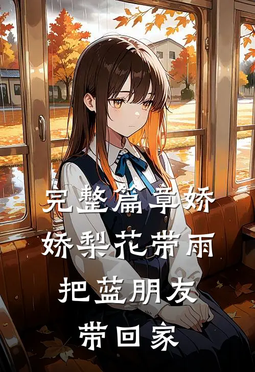 完整篇章娇娇梨花带雨，把蓝朋友带回家