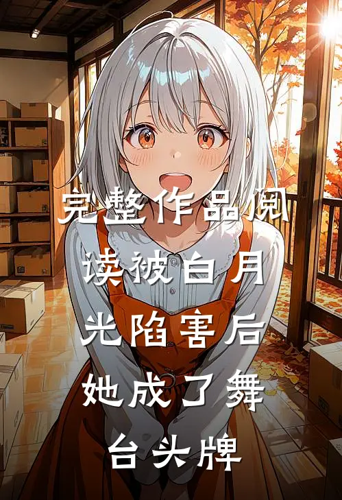 完整作品阅读被白月光陷害后，她成了舞台头牌
