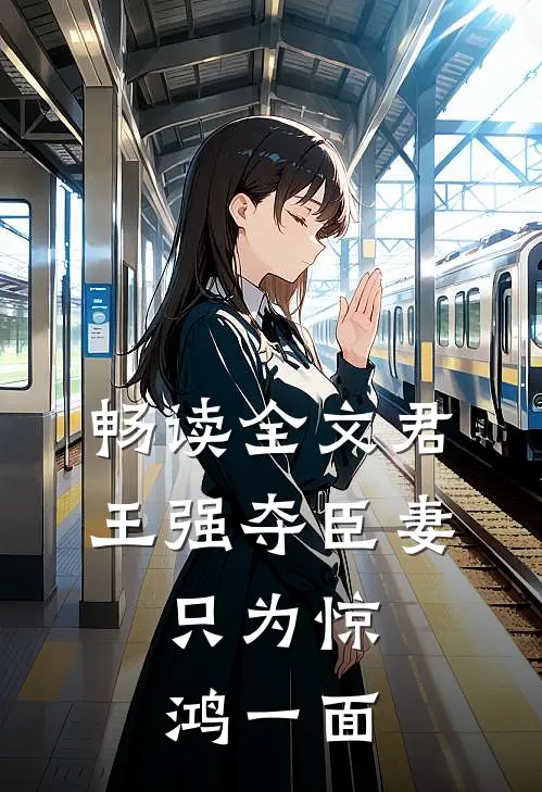 畅读全文君王强夺臣妻，只为惊鸿一面
