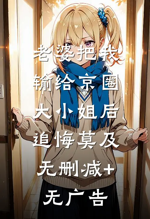 老婆把我输给京圈大小姐后，追悔莫及无删减+无广告