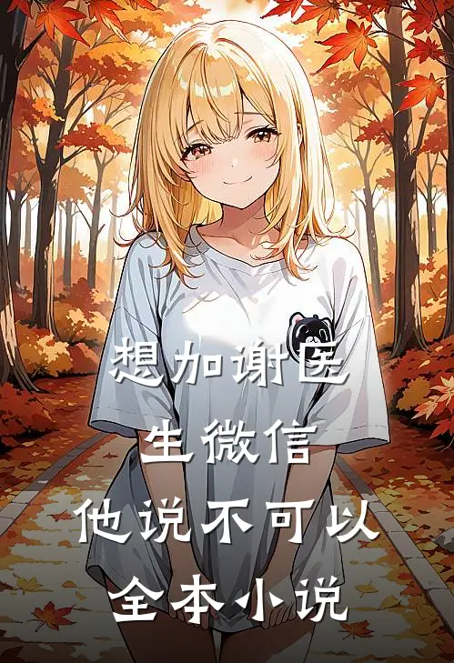 想加谢医生微信，他说不可以全本小说