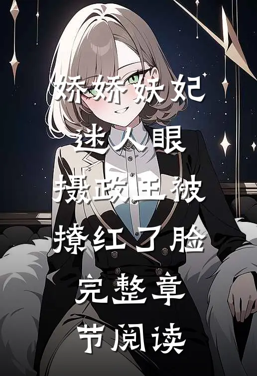 娇娇妖妃迷人眼，摄政王被撩红了脸完整章节阅读