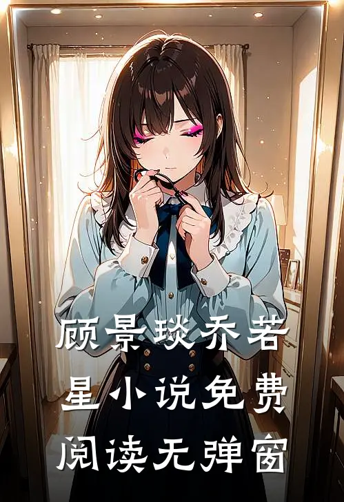 顾景琰乔若星小说免费阅读无弹窗