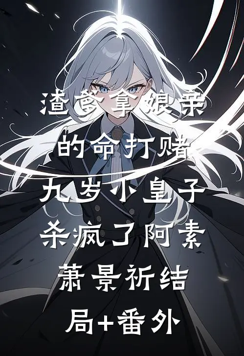 渣爹拿娘亲的命打赌，九岁小皇子杀疯了阿素萧景祈结局+番外