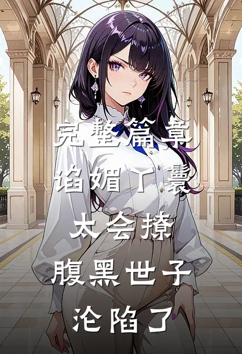 完整篇章谄媚丫鬟太会撩，腹黑世子沦陷了