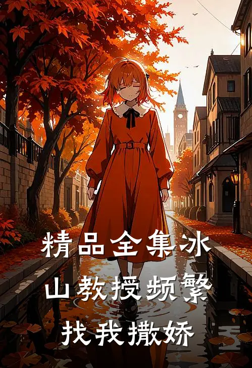 精品全集冰山教授频繁找我撒娇