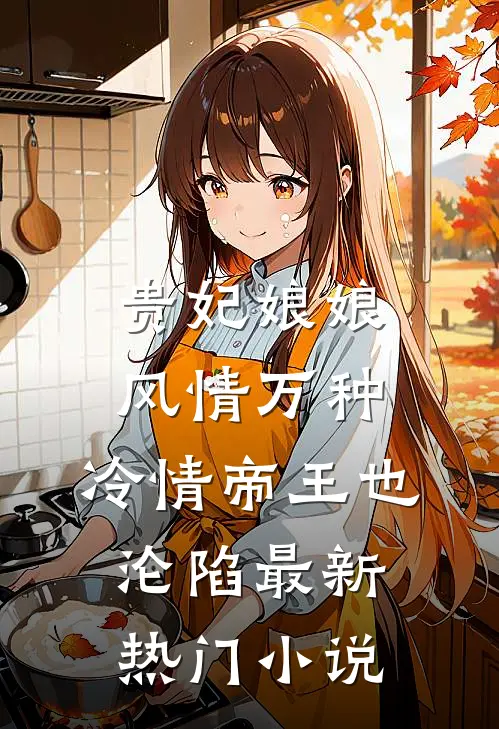 贵妃娘娘风情万种，冷情帝王也沦陷最新热门小说