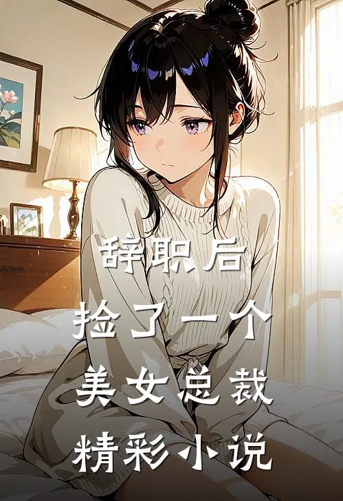 辞职后，捡了一个美女总裁精彩小说