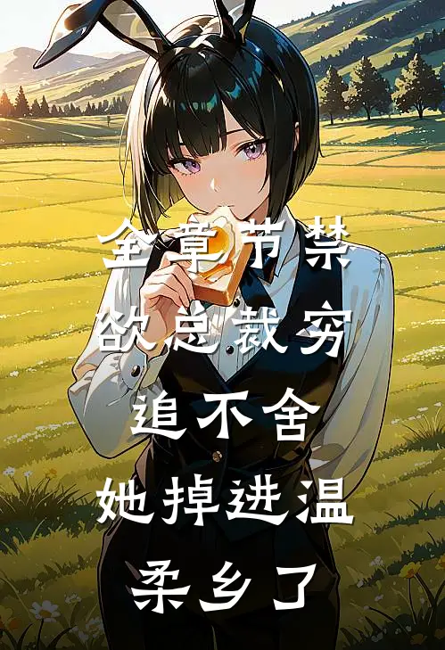 全章节禁欲总裁穷追不舍，她掉进温柔乡了