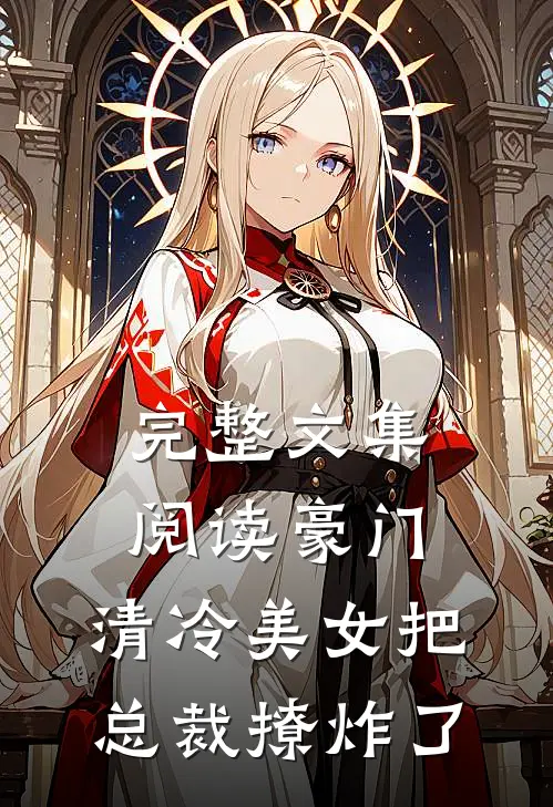 完整文集阅读豪门：清冷美女把总裁撩炸了